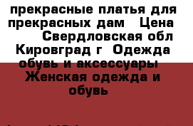 прекрасные платья для прекрасных дам › Цена ­ 390 - Свердловская обл., Кировград г. Одежда, обувь и аксессуары » Женская одежда и обувь   